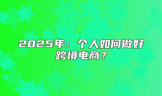 2025年：个人如何做好跨境电商？