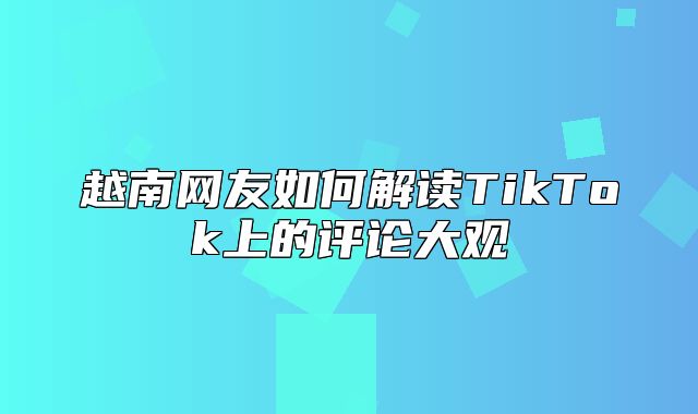 越南网友如何解读TikTok上的评论大观