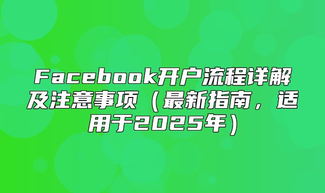 Facebook开户流程详解及注意事项最新指南，适用于2025年