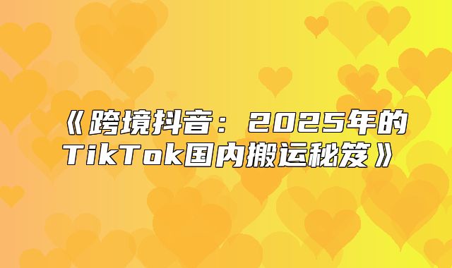 跨境抖音：2025年的TikTok国内搬运秘笈