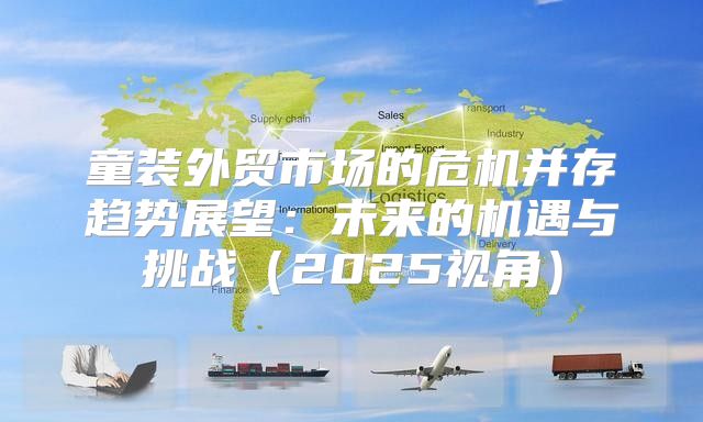 童装外贸市场的危机并存趋势展望：未来的机遇与挑战2025视角
