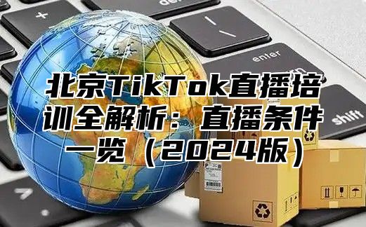 北京TikTok直播培训全解析：直播条件一览2025版