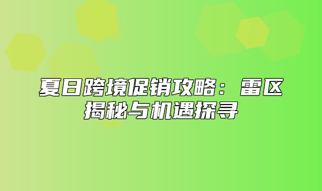 夏日跨境促销攻略：雷区揭秘与机遇探寻