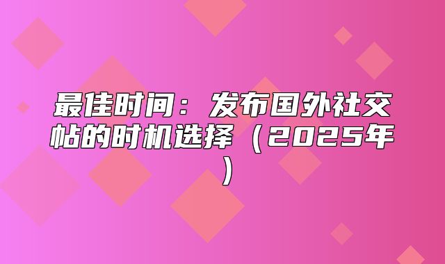 最佳时间：发布国外社交帖的时机选择2025年
