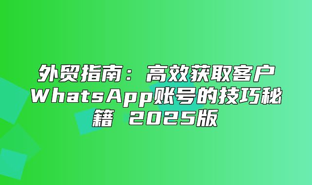 外贸指南：高效获取客户WhatsApp账号的技巧秘籍 2025版