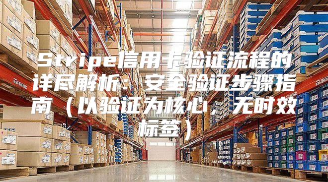 Stripe信用卡验证流程的详尽解析：安全验证步骤指南以验证为核心，无时效标签