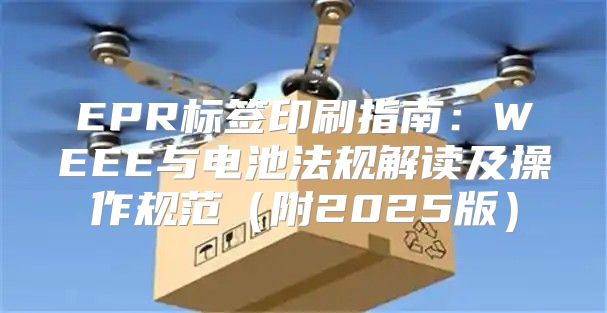 EPR标签印刷指南：WEEE与电池法规解读及操作规范附2025版