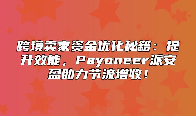 跨境卖家资金优化秘籍：提升效能，Payoneer派安盈助力节流增收！