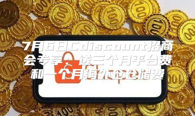 7月6日Cdiscount招商会专享：送三个月平台费和一个月海外仓仓储费