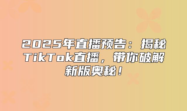 2025年直播预告：揭秘TikTok直播，带你破解新版奥秘！