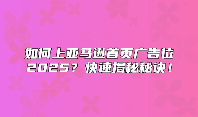 如何上亚马逊首页广告位2025？快速揭秘秘诀！