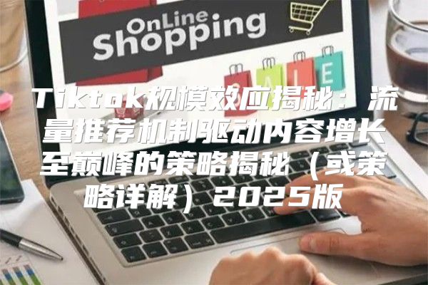 Tiktok规模效应揭秘：流量推荐机制驱动内容增长至巅峰的策略揭秘或策略详解2025版