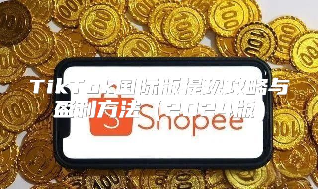 TikTok国际版提现攻略与盈利方法2025版