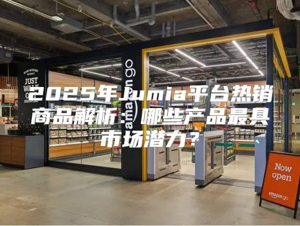 2025年Jumia平台热销商品解析：哪些产品最具市场潜力？