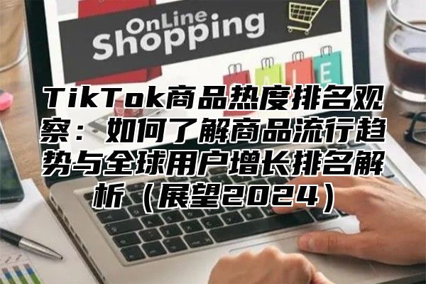 TikTok商品热度排名观察：如何了解商品流行趋势与全球用户增长排名解析展望2025