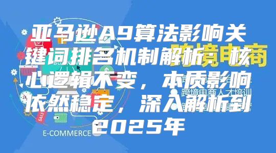 亚马逊A9算法影响关键词排名机制解析：核心逻辑不变，本质影响依然稳定，深入解析到2025年