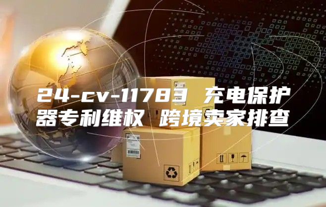 24-cv-11783 充电保护器专利维权 跨境卖家排查