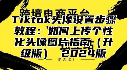Tiktok头像设置步骤教程：如何上传个性化头像图片指南升级版 2025版