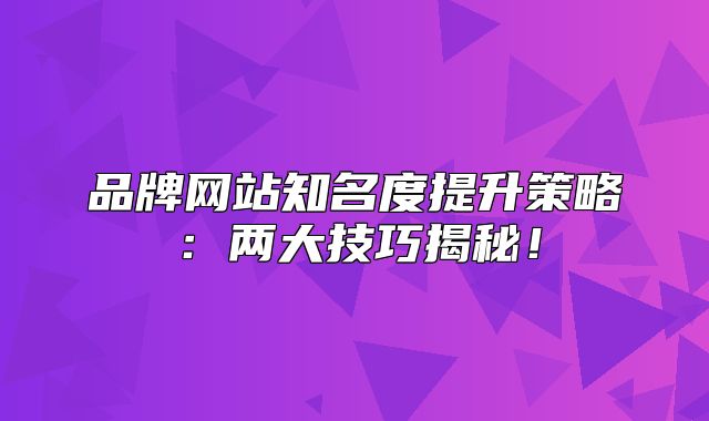 品牌网站知名度提升策略：两大技巧揭秘！