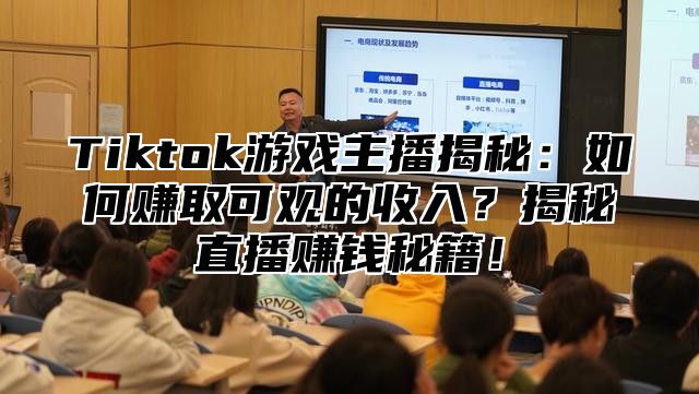 Tiktok游戏主播揭秘：如何赚取可观的收入？揭秘直播赚钱秘籍！