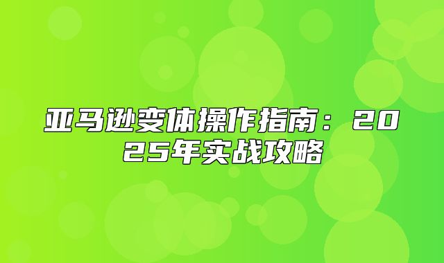 亚马逊变体操作指南：2025年实战攻略