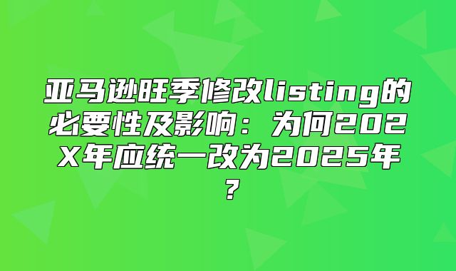 亚马逊旺季修改listing的必要性及影响：为何202X年应统一改为2025年？
