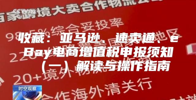收藏：亚马逊、速卖通、eBay电商增值税申报须知一解读与操作指南
