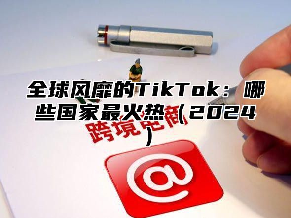 全球风靡的TikTok：哪些国家最火热2025