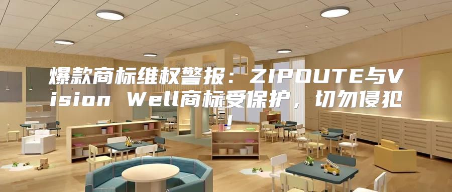 爆款商标维权警报：ZIPOUTE与Vision Well商标受保护，切勿侵犯！