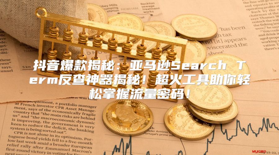 抖音爆款揭秘：亚马逊Search Term反查神器揭秘！超火工具助你轻松掌握流量密码！