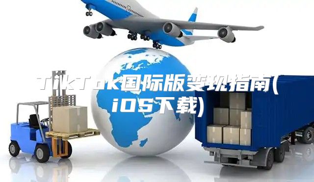 TikTok国际版变现指南(iOS下载)