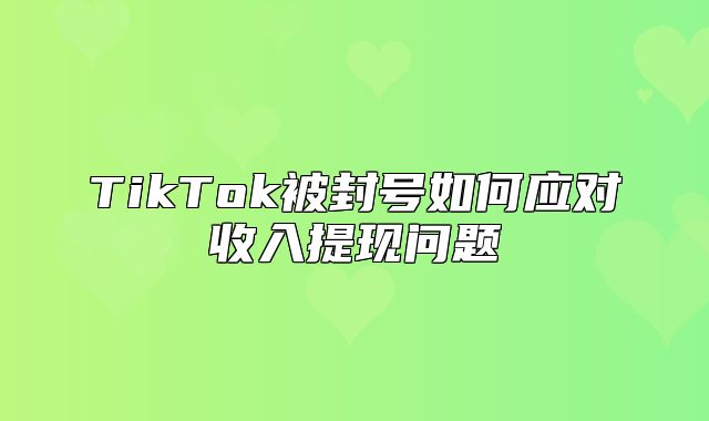TikTok被封号如何应对收入提现问题