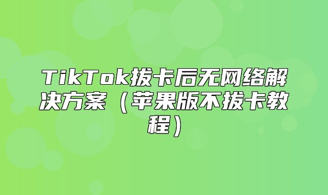 TikTok拔卡后无网络解决方案苹果版不拔卡教程