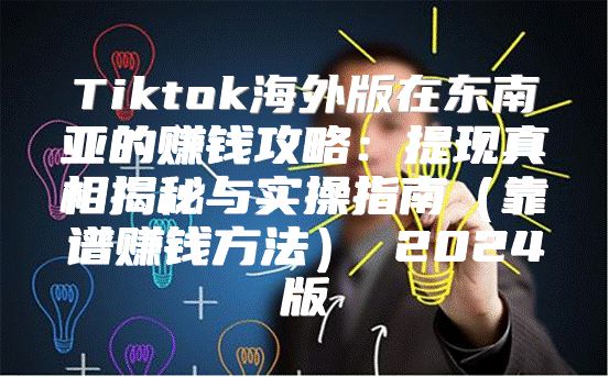 Tiktok海外版在东南亚的赚钱攻略：提现真相揭秘与实操指南靠谱赚钱方法 2025版