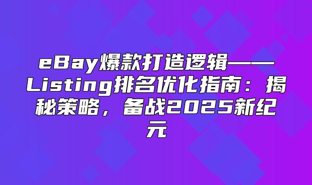 eBay爆款打造逻辑——Listing排名优化指南：揭秘策略，备战2025新纪元