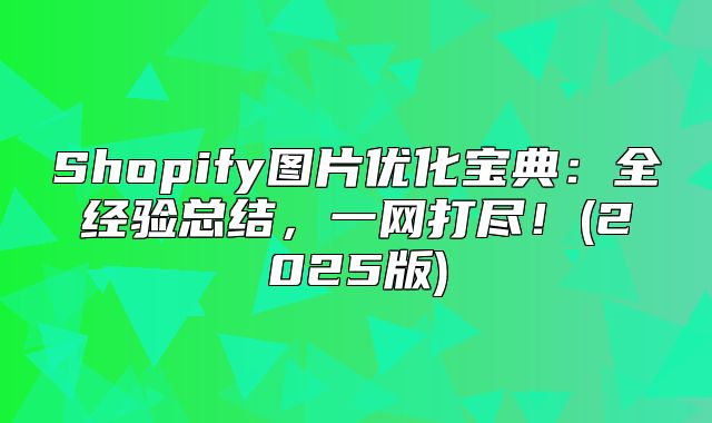 Shopify图片优化宝典：全经验总结，一网打尽！(2025版)