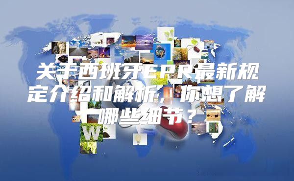 关于西班牙EPR最新规定介绍和解析，你想了解哪些细节？