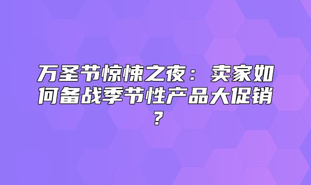 万圣节惊悚之夜：卖家如何备战季节性产品大促销？
