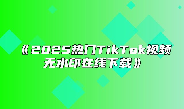2025热门TikTok视频无水印在线下载