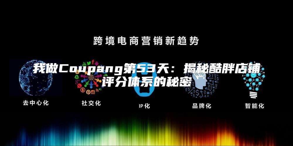 我做Coupang第53天：揭秘酷胖店铺评分体系的秘密