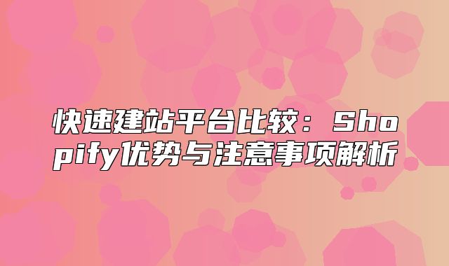 快速建站平台比较：Shopify优势与注意事项解析