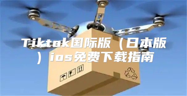 Tiktok国际版日本版ios免费下载指南