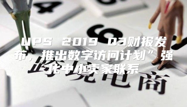 UPS 2019 Q3财报发布，推出数字访问计划”强化中小卖家联系
