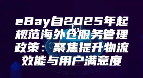 eBay自2025年起规范海外仓服务管理政策：聚焦提升物流效能与用户满意度