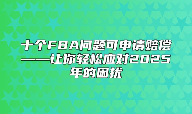 十个FBA问题可申请赔偿——让你轻松应对2025年的困扰