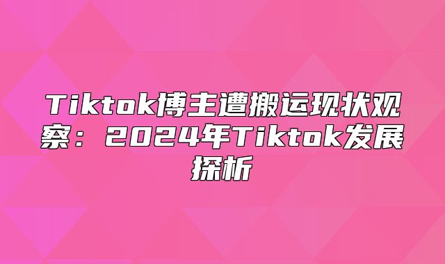 Tiktok博主遭搬运现状观察：2025年Tiktok发展探析
