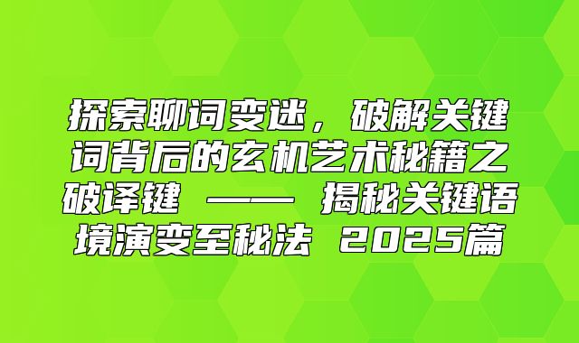 探索聊词变迷，破解关键词背后的玄机艺术秘籍之破译键 —— 揭秘关键语境演变至秘法 2025篇