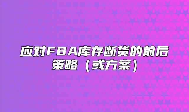 应对FBA库存断货的前后策略或方案