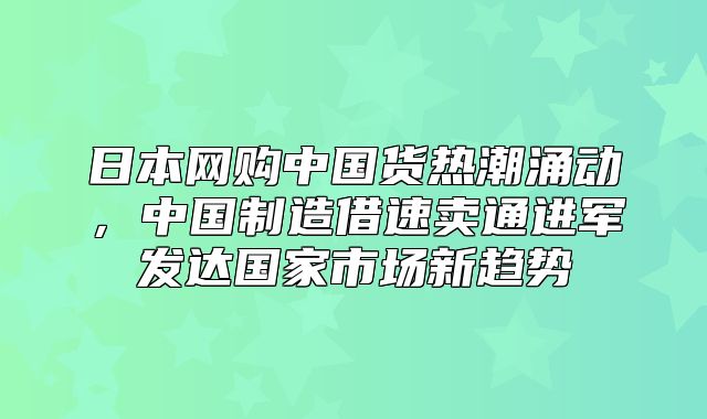 日本网购中国货热潮涌动，中国制造借速卖通进军发达国家市场新趋势