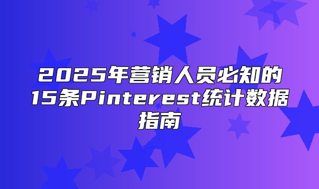 2025年营销人员必知的15条Pinterest统计数据指南